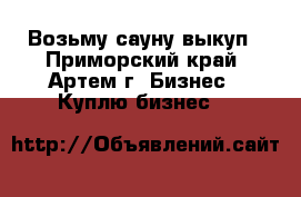 Возьму сауну выкуп - Приморский край, Артем г. Бизнес » Куплю бизнес   